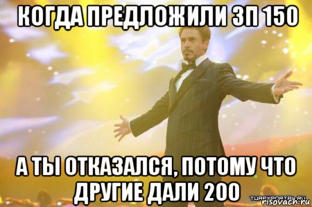 когда предложили зп 150 а ты отказался, потому что другие дали 200, Мем Нашел работу