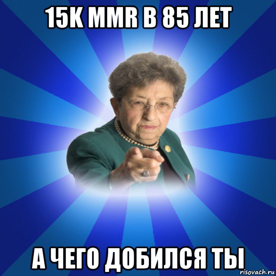 15k mmr в 85 лет а чего добился ты, Мем Наталья Ивановна