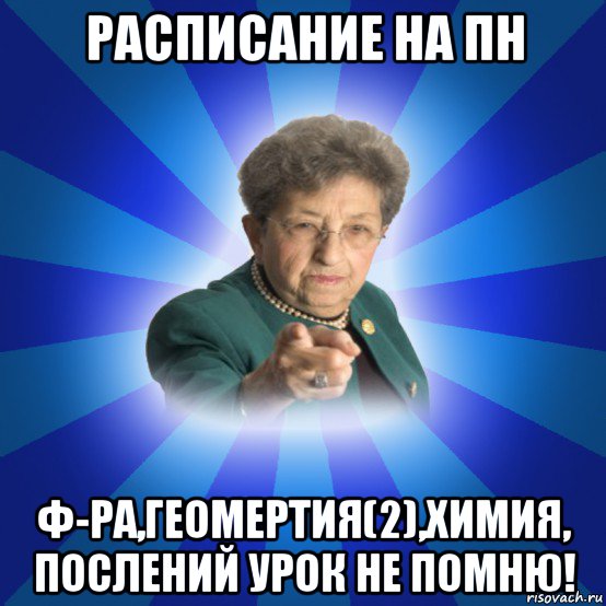 расписание на пн ф-ра,геомертия(2),химия, послений урок не помню!, Мем Наталья Ивановна