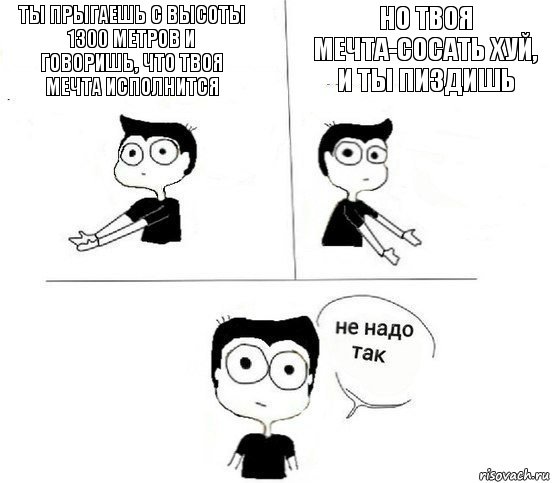 Ты прыгаешь с высоты 1300 метров и говоришь, что твоя мечта исполнится но твоя мечта-сосать хуй, и ты пиздишь, Комикс Не надо так парень (2 зоны)