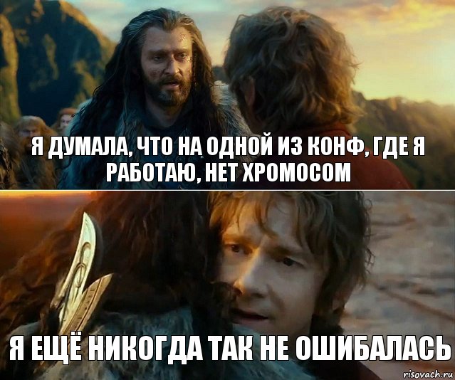 я думала, что на одной из конф, где я работаю, нет хромосом я ещё никогда так не ошибалась