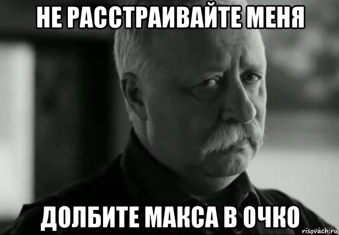 не расстраивайте меня долбите макса в очко, Мем Не расстраивай Леонида Аркадьевича