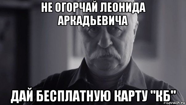 не огорчай леонида аркадьевича дай бесплатную карту "кб"