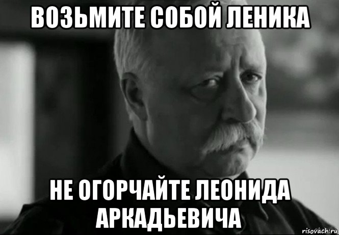 возьмите собой леника не огорчайте леонида аркадьевича, Мем Не расстраивай Леонида Аркадьевича