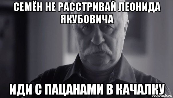 семён не расстривай леонида якубовича иди с пацанами в качалку, Мем Не огорчай Леонида Аркадьевича