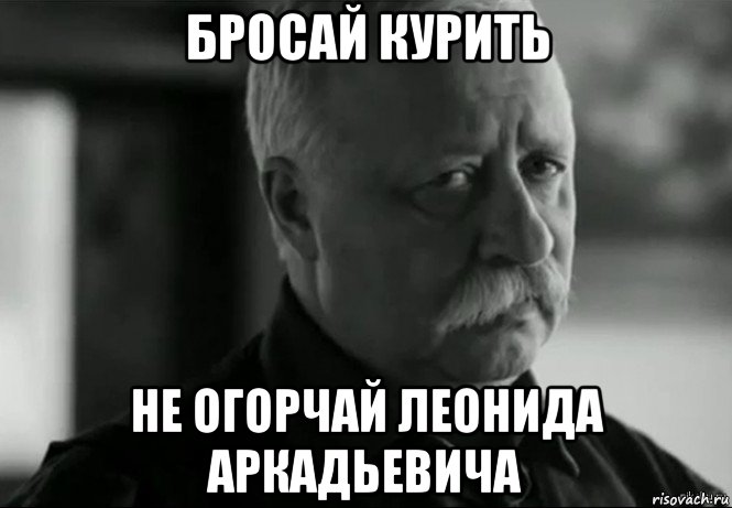 бросай курить не огорчай леонида аркадьевича, Мем Не расстраивай Леонида Аркадьевича