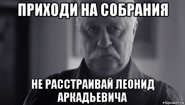 приходи на собрания не расстраивай леонид аркадьевича, Мем Не огорчай Леонида Аркадьевича