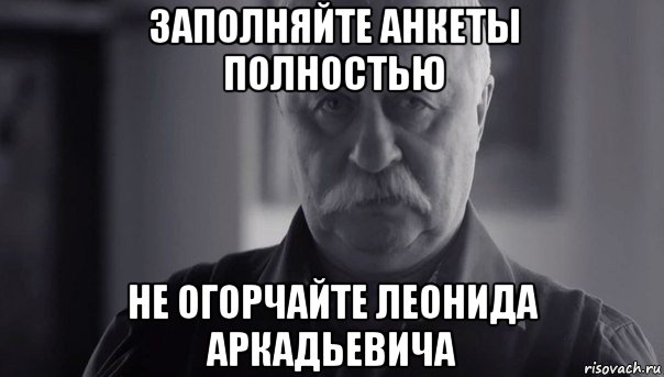 заполняйте анкеты полностью не огорчайте леонида аркадьевича, Мем Не огорчай Леонида Аркадьевича