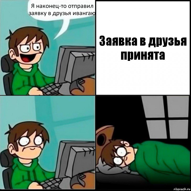 Я наконец-то отправил заявку в друзья ивангаю Заявка в друзья принята