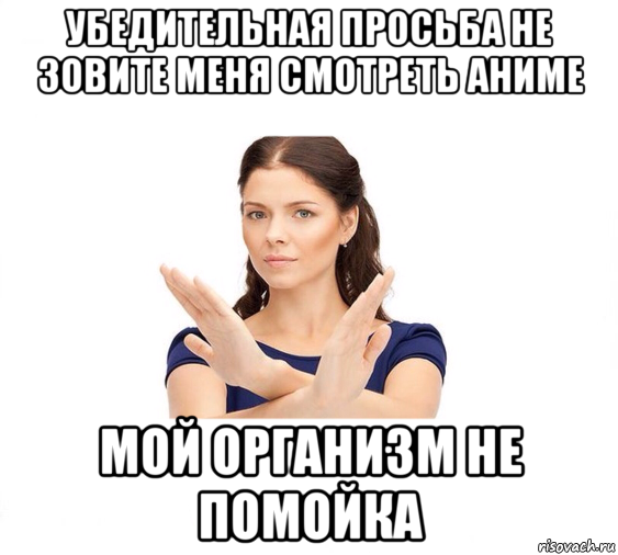 убедительная просьба не зовите меня смотреть аниме мой организм не помойка, Мем Не зовите