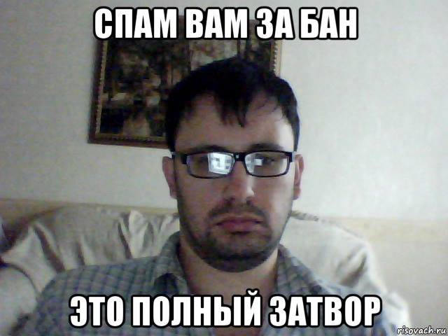 спам вам за бан это полный затвор