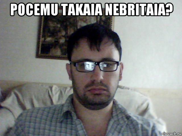 pocemu takaia nebritaia? 