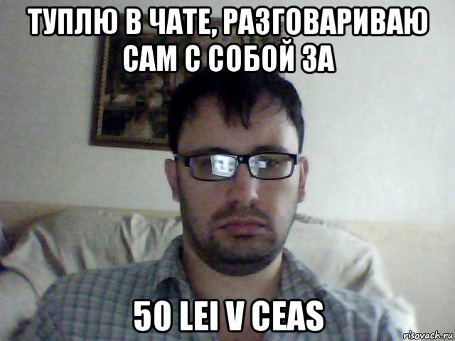 туплю в чате, разговариваю сам с собой за 50 lei v ceas