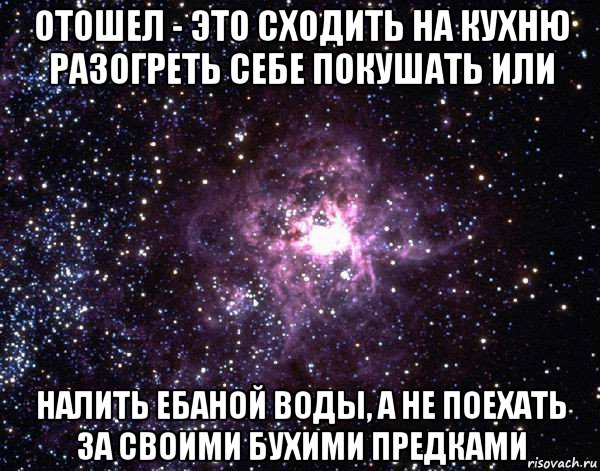 отошел - это сходить на кухню разогреть себе покушать или налить ебаной воды, а не поехать за своими бухими предками, Мем  небо