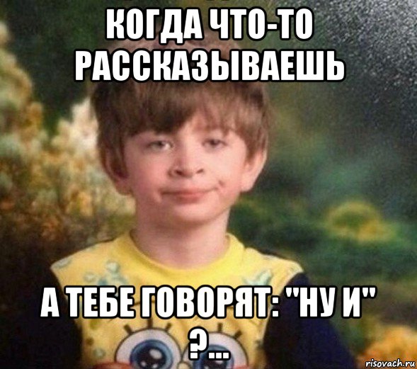 когда что-то рассказываешь а тебе говорят: "ну и" ?..., Мем Недовольный пацан