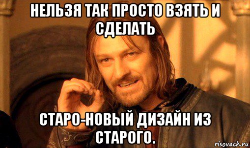 нельзя так просто взять и сделать старо-новый дизайн из старого., Мем Нельзя просто так взять и (Боромир мем)