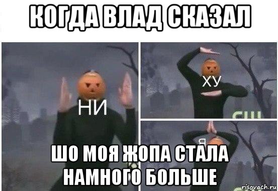 когда влад сказал шо моя жопа стала намного больше, Мем  Ни ху Я