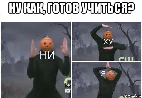 ну как, готов учиться? , Мем  Ни ху Я