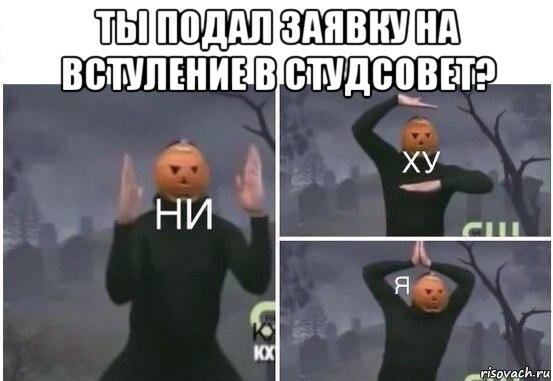 ты подал заявку на встуление в студсовет? , Мем  Ни ху Я