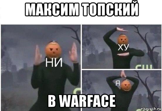 максим топский в warface, Мем  Ни ху Я