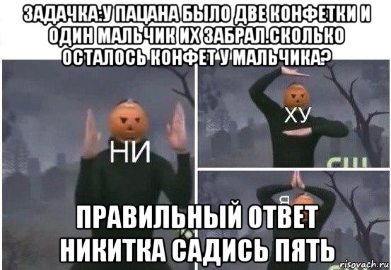 задачка:у пацана было две конфетки и один мальчик их забрал.сколько осталось конфет у мальчика? правильный ответ никитка садись пять, Мем  Ни ху Я