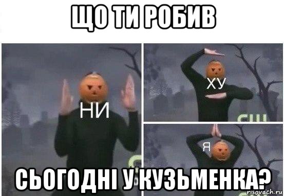 що ти робив сьогодні у кузьменка?, Мем  Ни ху Я