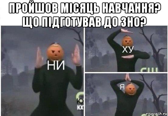 пройшов місяць навчання? що підготував до зно? , Мем  Ни ху Я