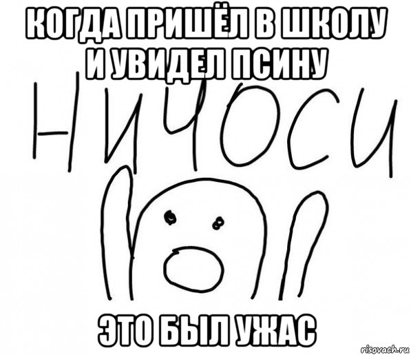 когда пришёл в школу и увидел псину это был ужас, Мем  Ничоси