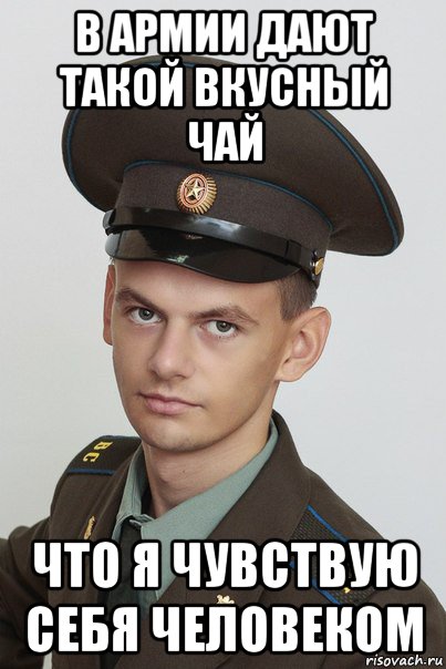 в армии дают такой вкусный чай что я чувствую себя человеком
