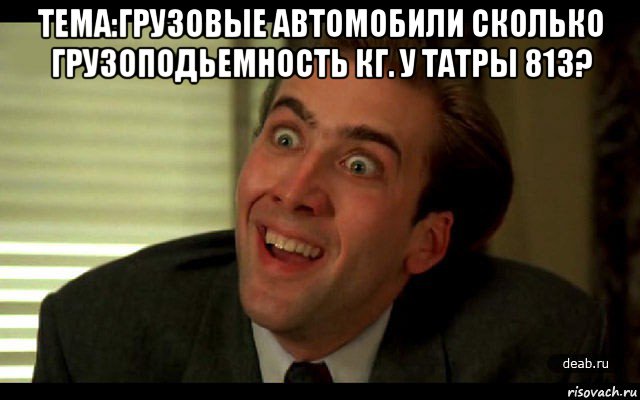 тема:грузовые автомобили сколько грузоподьемность кг. у татры 813? , Мем   николас кейдж