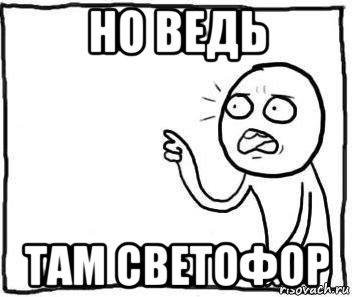 но ведь там светофор, Мем Но ведь