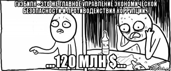 гуэбипк - это же главное управление экономической безопасности и противодействия коррупции... ...120 млн $..., Мем  Но я же