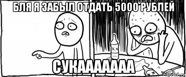 бля я забыл отдать 5000 рублей сукааааааа, Мем  Но я же