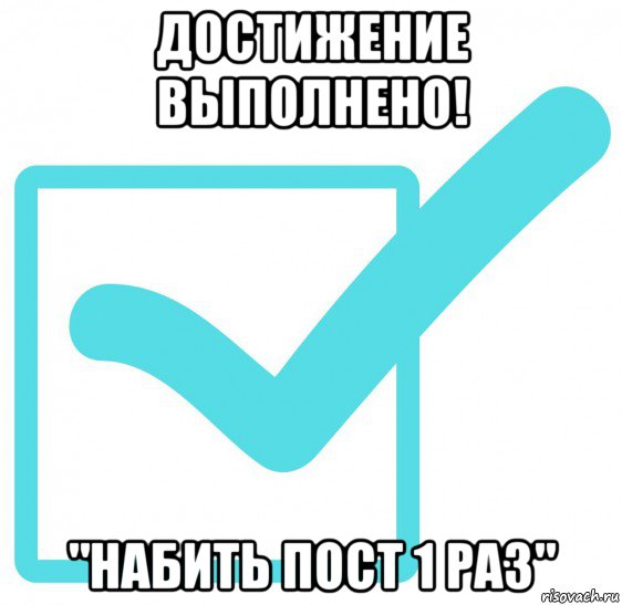 достижение выполнено! "набить пост 1 раз"