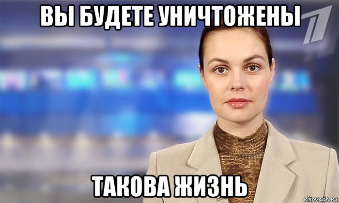 вы будете уничтожены такова жизнь