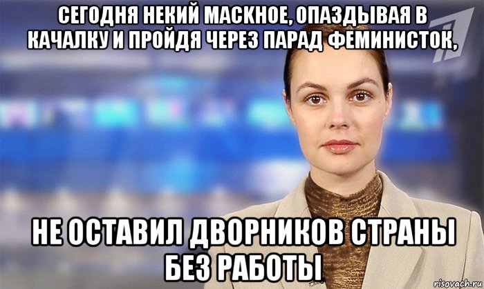 сегодня некий mackhoe, опаздывая в качалку и пройдя через парад феминисток, не оставил дворников страны без работы