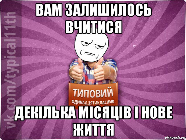 вам залишилось вчитися декілька місяців і нове життя