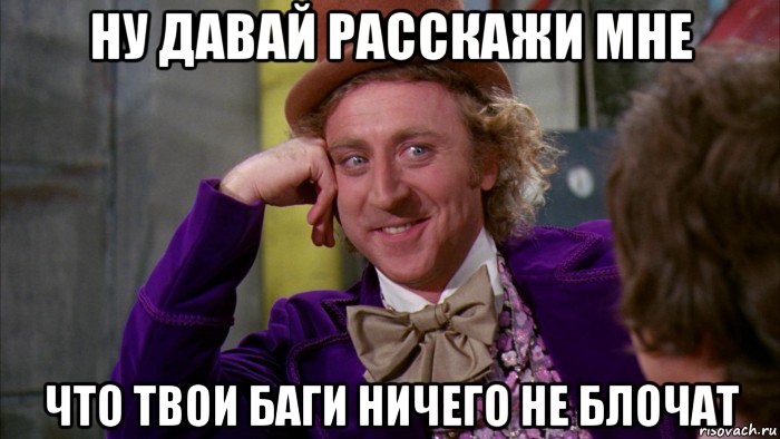 ну давай расскажи мне что твои баги ничего не блочат, Мем Ну давай расскажи (Вилли Вонка)