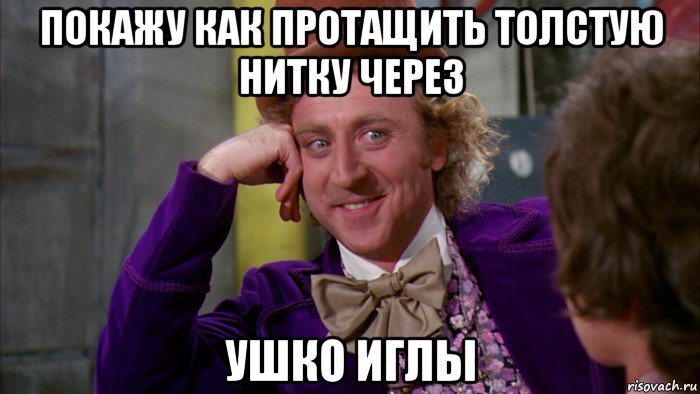 покажу как протащить толстую нитку через ушко иглы, Мем Ну давай расскажи (Вилли Вонка)