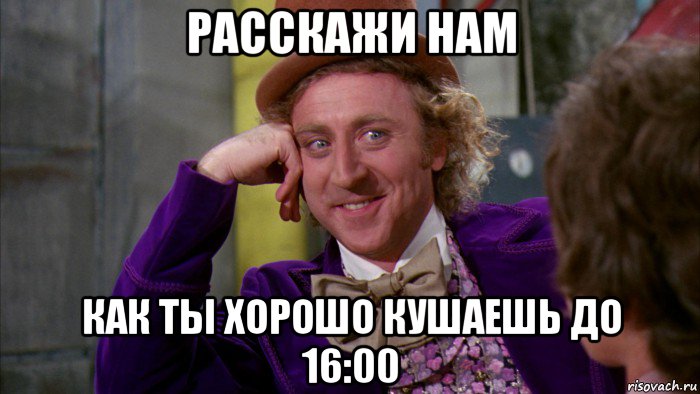 расскажи нам как ты хорошо кушаешь до 16:00, Мем Ну давай расскажи (Вилли Вонка)