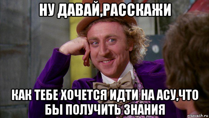 ну давай,расскажи как тебе хочется идти на асу,что бы получить знания, Мем Ну давай расскажи (Вилли Вонка)