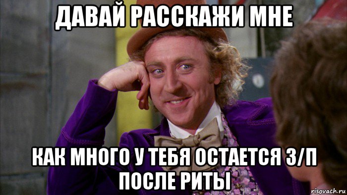 давай расскажи мне как много у тебя остается з/п после риты, Мем Ну давай расскажи (Вилли Вонка)