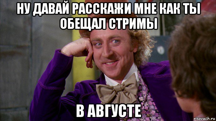 ну давай расскажи мне как ты обещал стримы в августе, Мем Ну давай расскажи (Вилли Вонка)