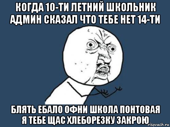 когда 10-ти летний школьник админ сказал что тебе нет 14-ти блять ебало офни школа понтовая я тебе щас хлеборезку закрою, Мем Ну почему