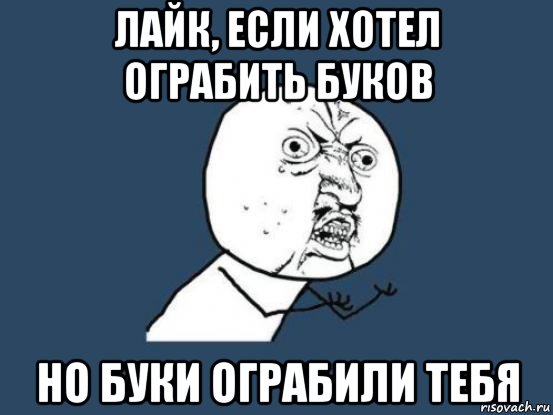 лайк, если хотел ограбить буков но буки ограбили тебя, Мем Ну почему