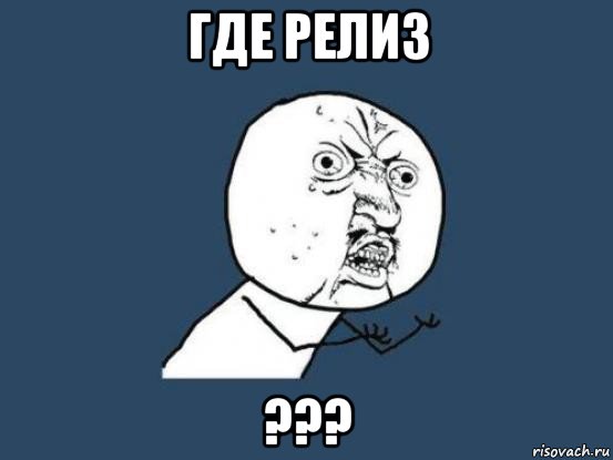 где релиз ???, Мем Ну почему