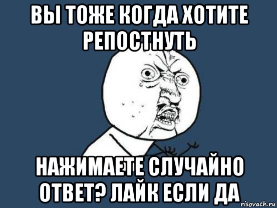 вы тоже когда хотите репостнуть нажимаете случайно ответ? лайк если да, Мем Ну почему