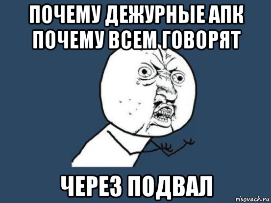 почему дежурные апк почему всем говорят через подвал, Мем Ну почему