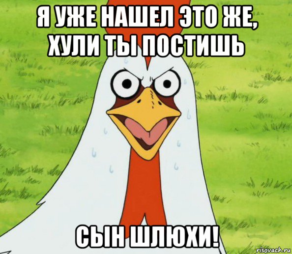 я уже нашел это же, хули ты постишь сын шлюхи!