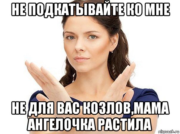 не подкатывайте ко мне не для вас козлов,мама ангелочка растила, Мем Огромная просьба